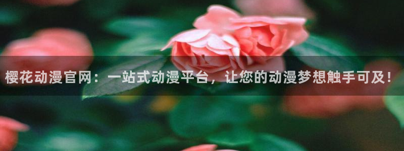 里番动漫专注动漫的门户网站：樱花动漫官网：一站式动漫平台，让您的动漫梦想触手可及！