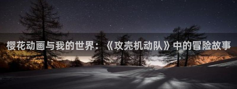 colomanage漫画官网：樱花动画与我的世界：《攻壳机动队》中的冒险故事