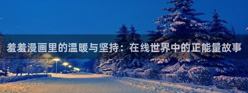 里番动漫官网樱花动漫：羞羞漫画里的温暖与坚持：在线世界中的正能量故事