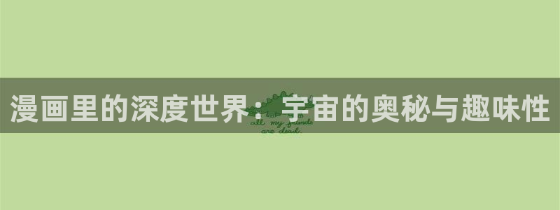 里番动漫官网网址：漫画里的深度世界：宇宙的奥秘与趣味性