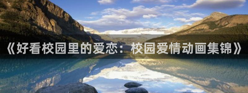 里番动漫omofun：《好看校园里的爱恋：校园爱情动画集锦》