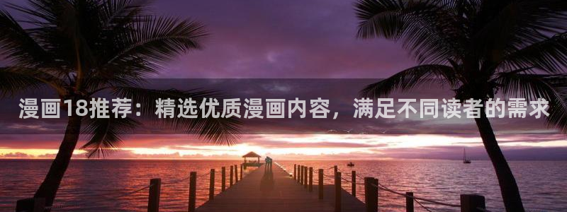 里番动漫官网版入口：漫画18推荐：精选优质漫画内容，满足不同读者的需求