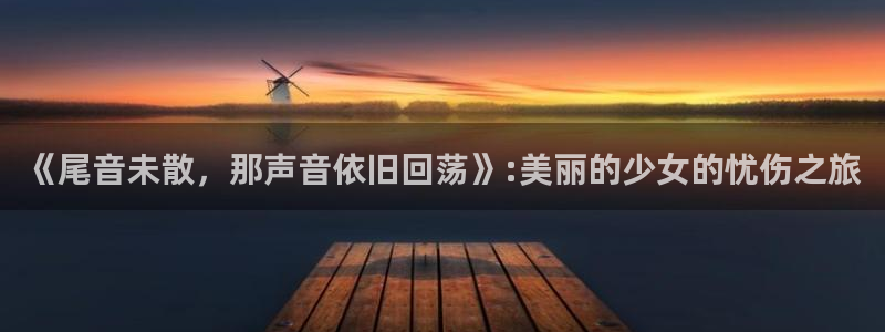 里番动漫网官网入口：《尾音未散，那声音依旧回荡》:美丽的少女的忧伤之旅