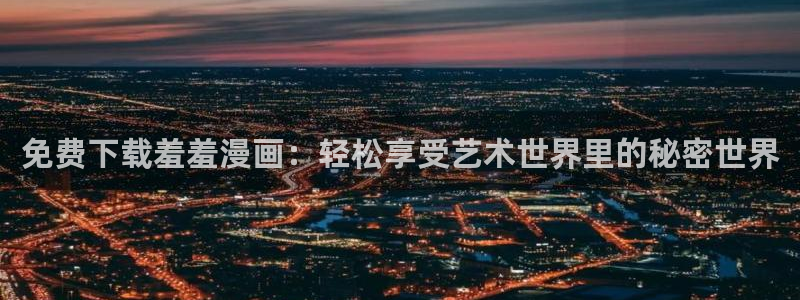 stagenehind韩漫免费观看：免费下载羞羞漫画：轻松享受艺术世界里的秘密世界