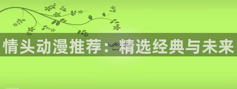 里番动漫下载动漫全免费：情头动漫推荐：精选经典与未来