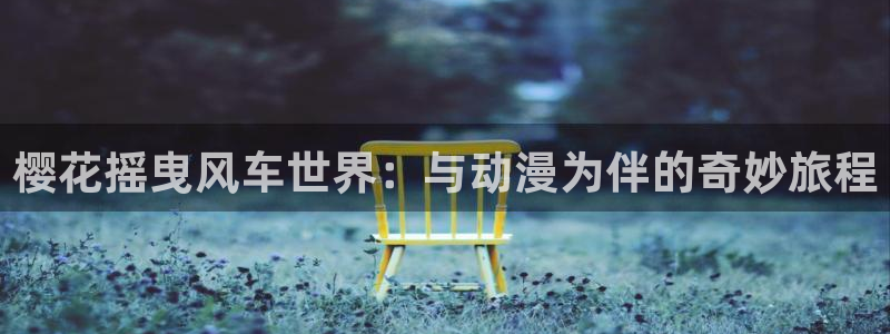 拷贝漫画 copymanager.ory网站：樱花摇曳风车世界：与动漫为伴的奇妙旅程