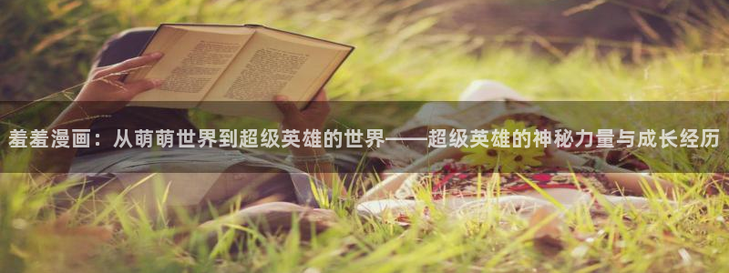 里番动漫官网在线入口：羞羞漫画：从萌萌世界到超级英雄的世界——超级英雄的神秘力量与成长经历