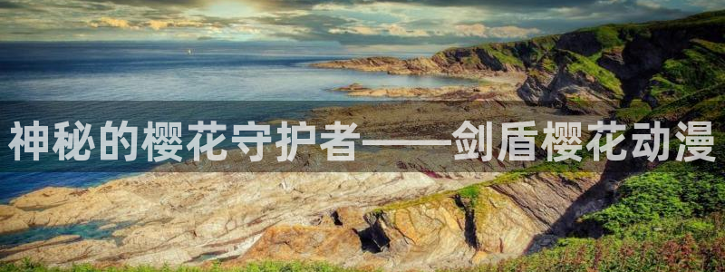 里番动漫网上看：神秘的樱花守护者——剑盾樱花动漫