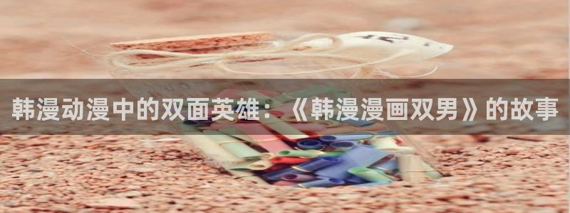 里番动漫下载入口：韩漫动漫中的双面英雄：《韩漫漫画双男》的故事