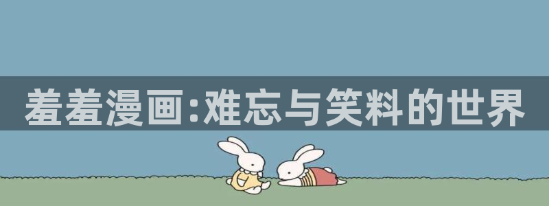 里番动漫网：羞羞漫画:难忘与笑料的世界
