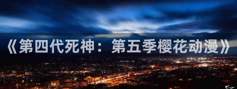 里番动漫官网在线入口：《第四代死神：第五季樱花动漫》