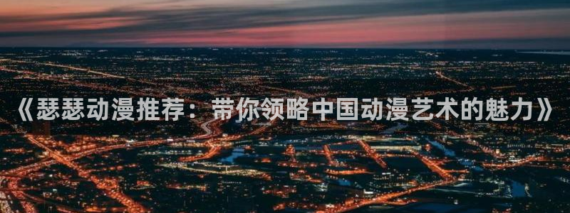 韩国漫画平台kakaopage：《瑟瑟动漫推荐：带你领略中国动漫艺术的魅力》
