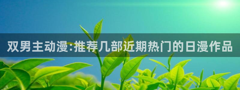 里番动漫官网版入口：双男主动漫:推荐几部近期热门的日漫作品