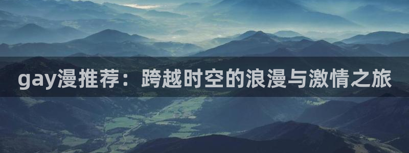 里番动漫官网网址：gay漫推荐：跨越时空的浪漫与激情之旅