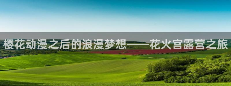 里番动漫官网网址：樱花动漫之后的浪漫梦想——花火宫露营之旅