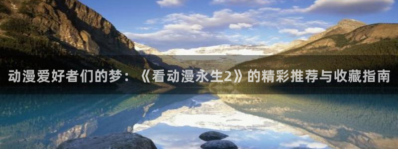 里番动漫官网樱花动漫：动漫爱好者们的梦：《看动漫永生2》的精彩推荐与收藏指南