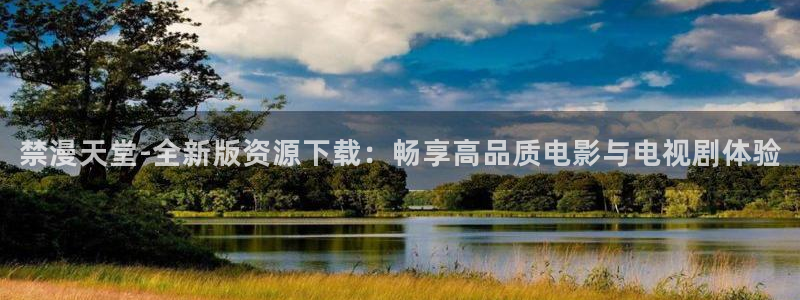 里番动漫下载：禁漫天堂-全新版资源下载：畅享高品质电影与电视剧体验