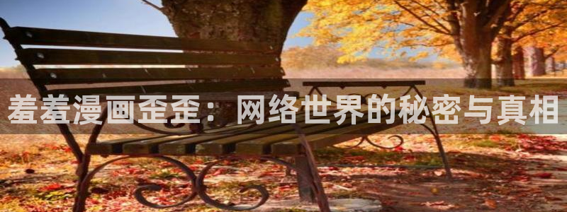 在线动画动漫下载里番动漫：羞羞漫画歪歪：网络世界的秘密与真相