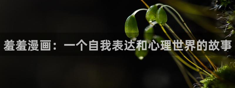 里番动漫正版网：羞羞漫画：一个自我表达和心理世界的故事