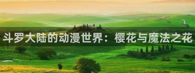 里番动漫omofun：斗罗大陆的动漫世界：樱花与魔法之花