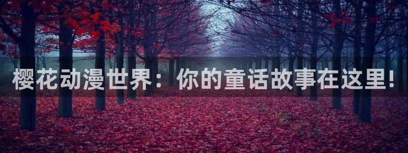 里番动漫官网版入口：樱花动漫世界：你的童话故事在这里!